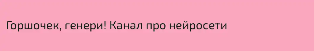 Горшочек, генери! Канал про нейросети 